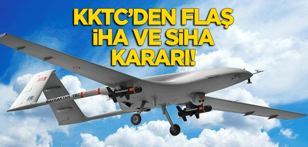 KKTC'den flaş 'İHA ve SİHA' kararı!