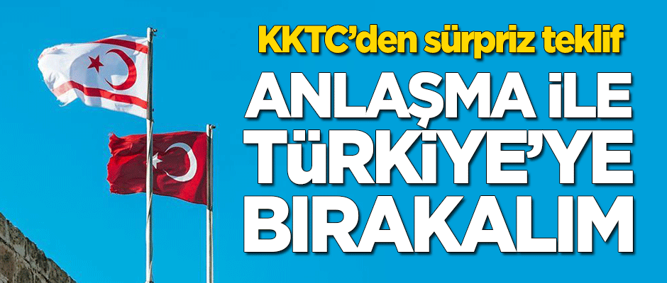 KKTC'den sürpriz teklif: Anlaşma ile Türkiye'ye bırakalım!