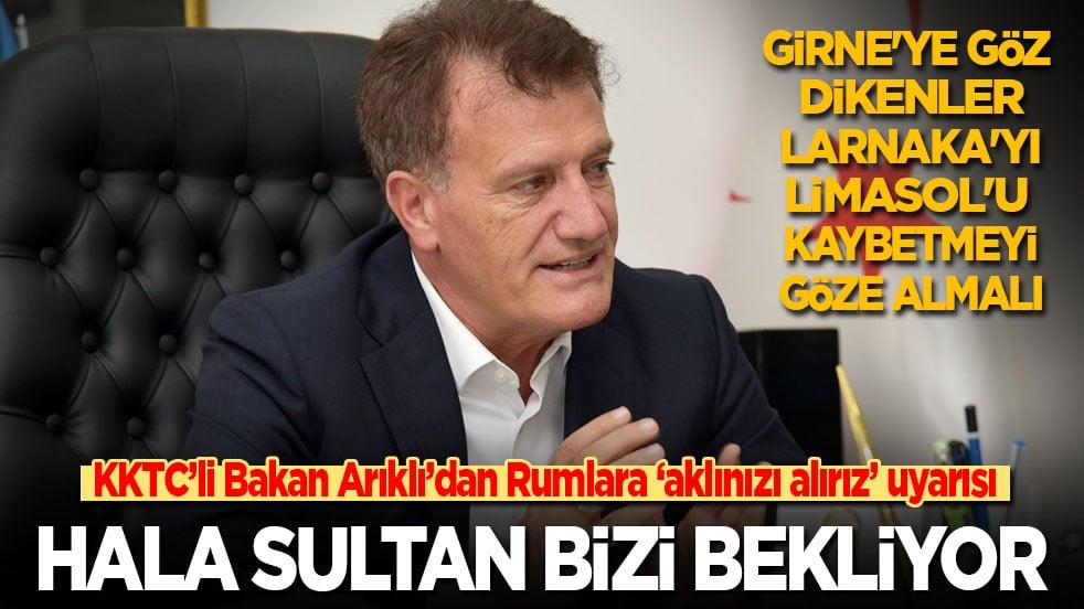 KKTC’li Bakan Arıklı’dan Rumlara ayar: Girne'ye göz dikenler, Larnaka'yı, Limasol'u kaybetmeyi göze almalı! Hala Sultan öksüz, bizi bekliyor