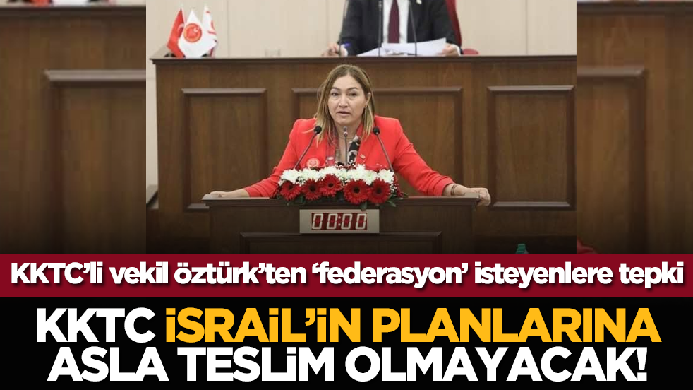 KKTC’li vekil Öztürk’ten ‘federasyon’ isteyenlere tepki: KKTC, İsrail’in planlarına asla teslim olmayacak!