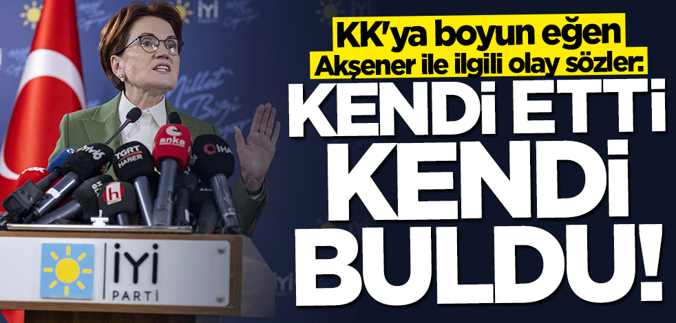 KK'ya boyun eğen Akşener ile ilgili olay sözler: Kendi etti kendi buldu
