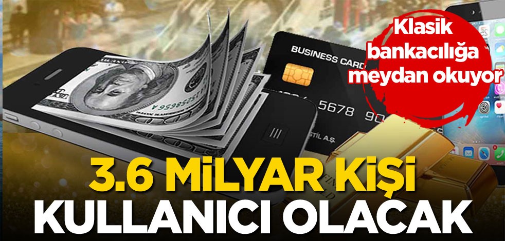 Klasik bankacılığa meydan okuyor. 3.6 milyar kişi kullanıcı olacak