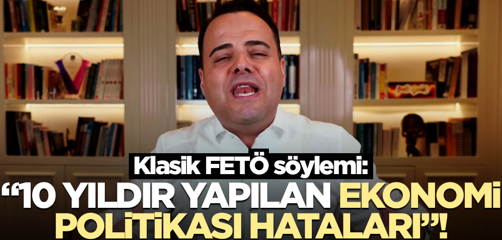 Klasik FETÖ söylemi: "10 yıldır yapılan ekonomi politikası hataları"!