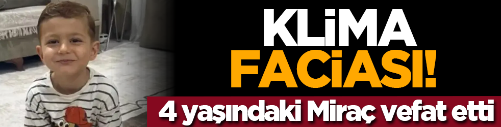 Klima faciası! 4 yaşındaki Miraç vefat etti