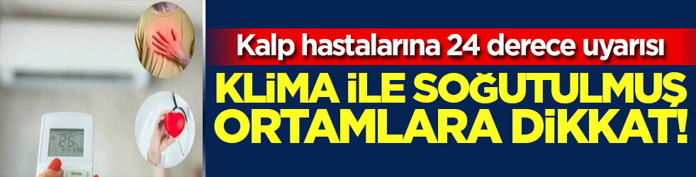 Klima ile soğutulmuş ortamlara dikkat! Kalp hastalarına 24 derece uyarısı