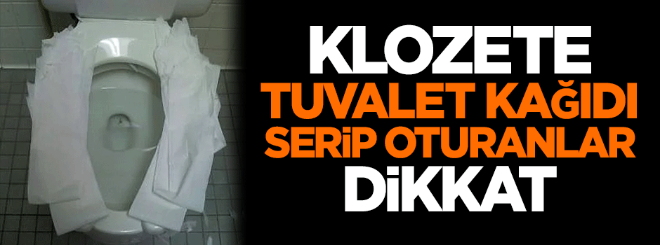 Klozete tuvalet kağıdı serip oturanlar dikkat