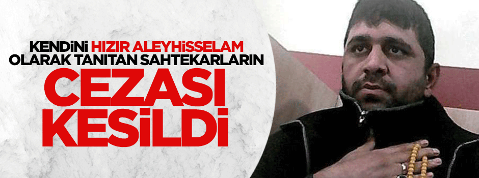 Kendini Hızır Aleyhisselam olarak tanıtan sahtekarların cezası kesildi