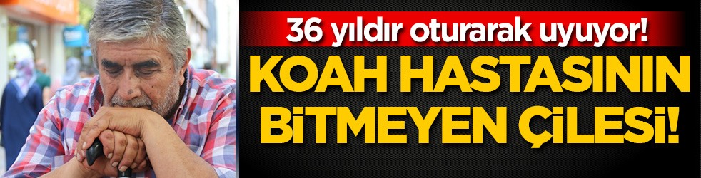 KOAH hastasının bitmeyen çilesi: 36 yıldır oturarak uyuyor!