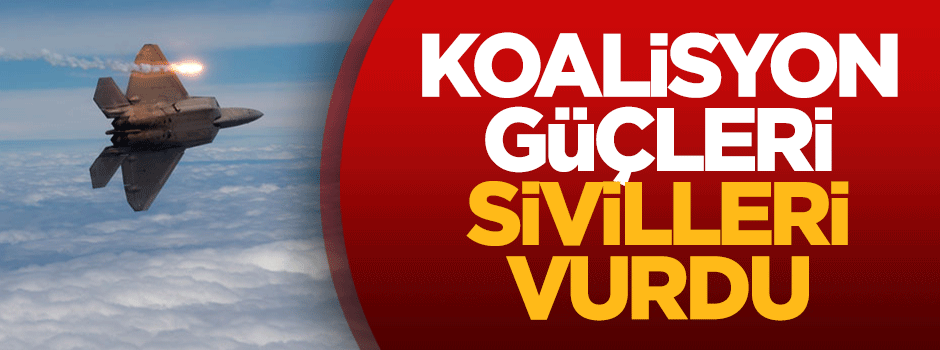 Koalisyon güçleri sivilleri vurdu