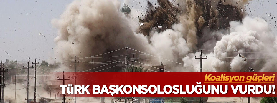 Koalisyon güçleri Türkiye Başkonsolosluğunu vurdu!