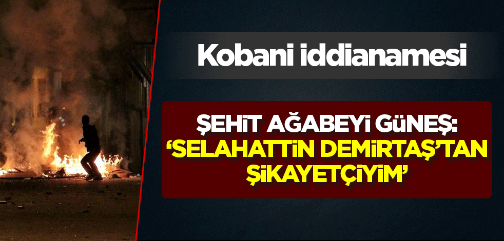 Kobani iddianamesi! Şehit Riyat Güneş'in ağabeyi: Selahattin Demirtaş'tan şikayetçiyim