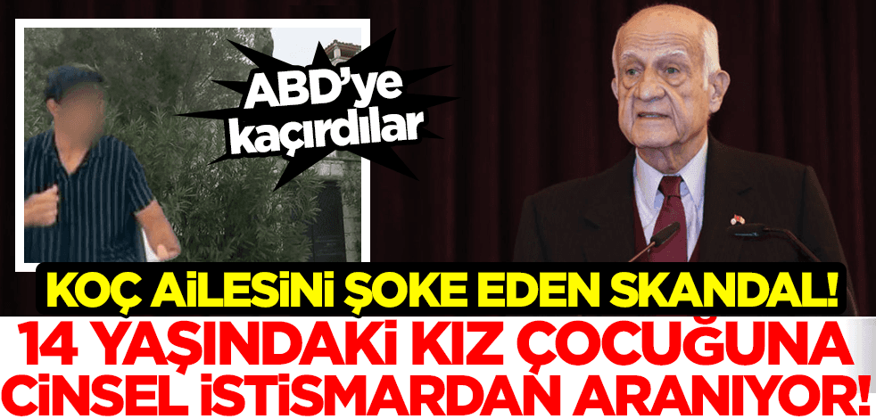 Koç ailesini şoke eden skandal! 14 yaşındaki kız çocuğuna cinsel istismardan aranıyor!