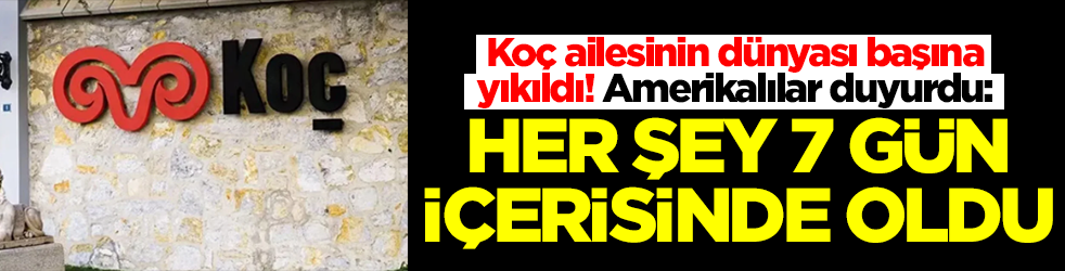 Koç ailesinin dünyası başına yıkıldı! Amerikalılar duyurdu: Her şey 7 gün içerisinde oldu