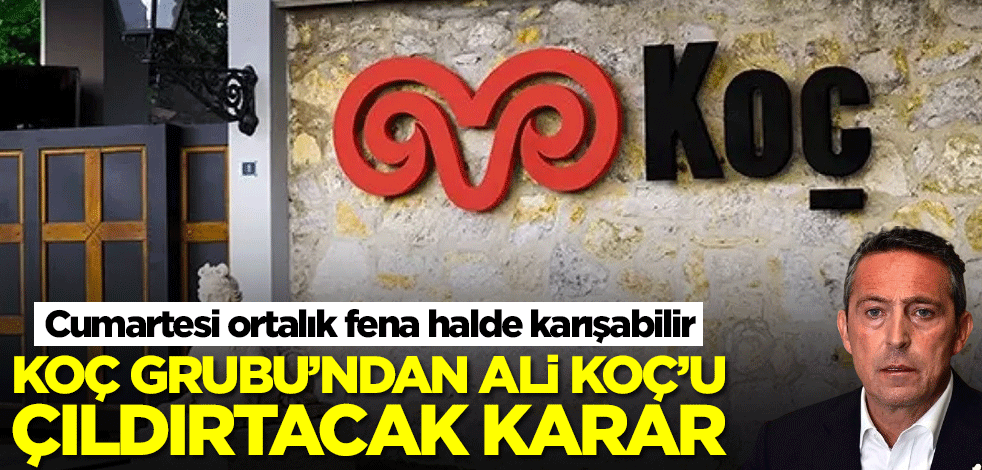 Koç Grubu'ndan Ali Koç'u çıldırtacak karar! Cumartesi günü ortalık karışabilir
