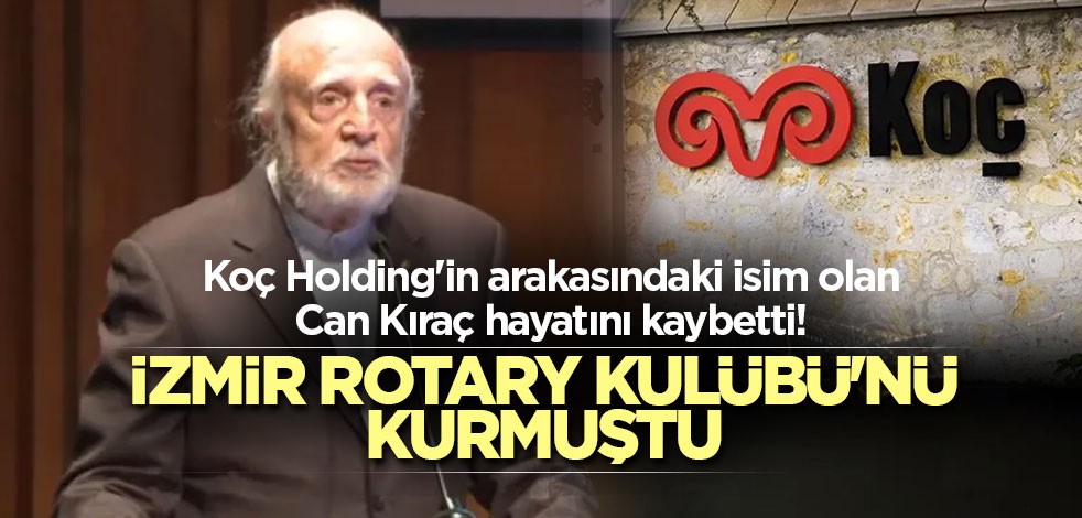 Koç Holding'e büyük katkılar sağlayan Can Kıraç hayatını kaybetti! İzmir Rotary Kulübü'nü kurmuştu
