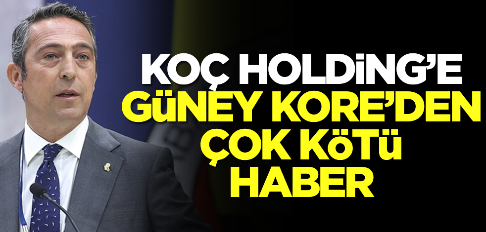 Koç Holding'e Güney Kore'den çok kötü haber