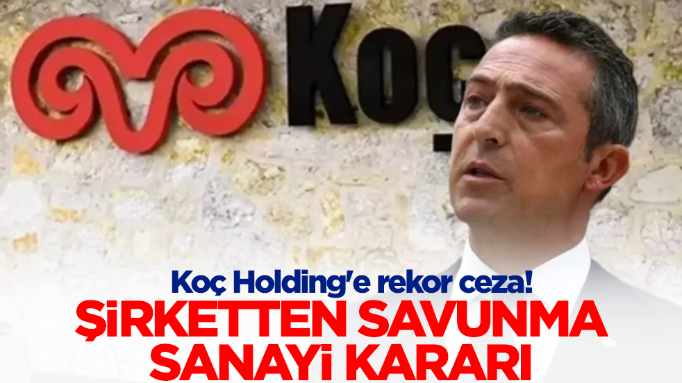 Koç Holding'e rekor ceza! Şirketten savunma sanayii kararı