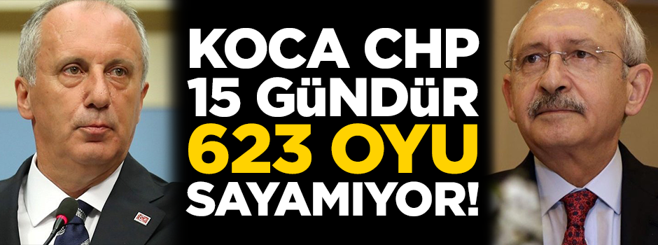 Koca CHP 15 gündür 623 oyu sayamıyor!