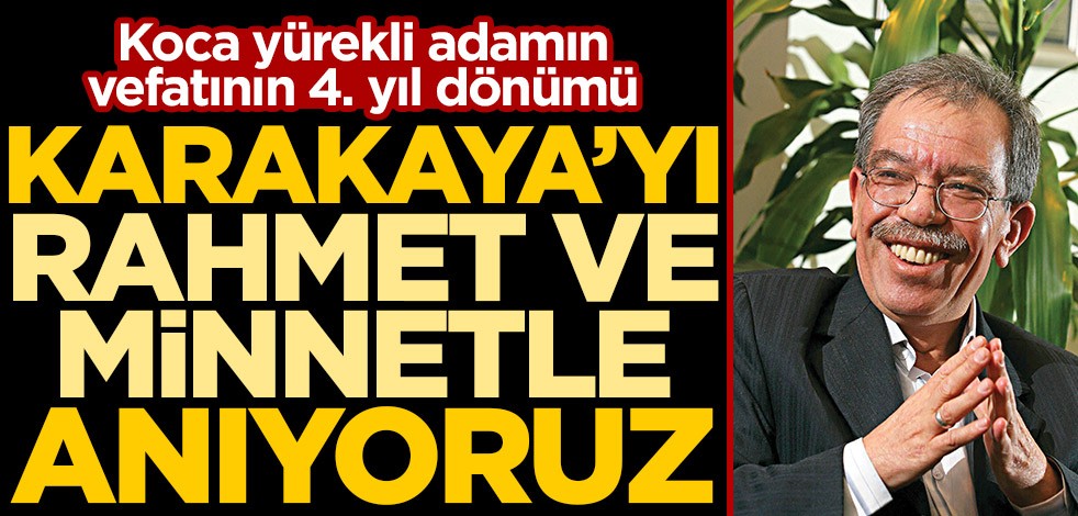 Koca yürekli adamın vefatının 4. yıl dönümü! Hasan Karakaya’yı rahmet ve minnetle anıyoruz