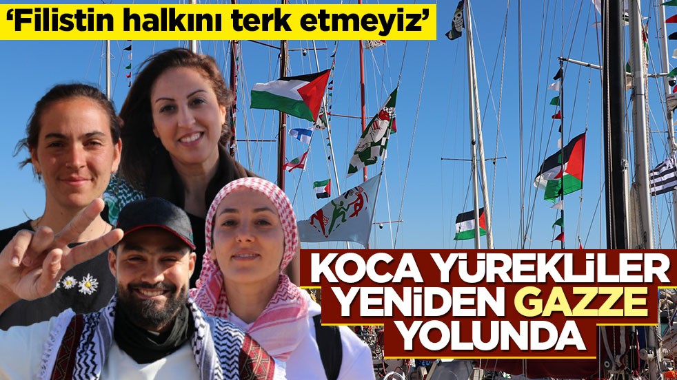 Koca yürekliler yeniden Gazze yolunda! "Filistin halkını terk etmeyiz"