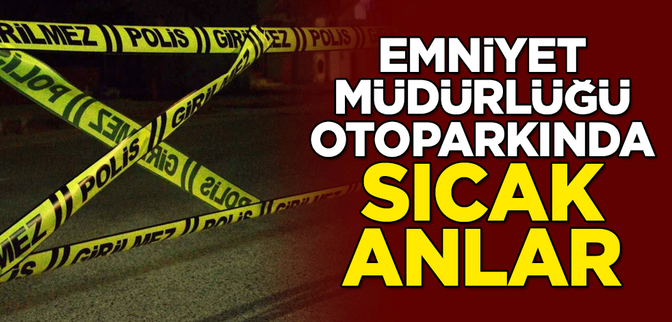 Kocaeli Emniyet Müdürlüğü otoparkında sıcak anlar