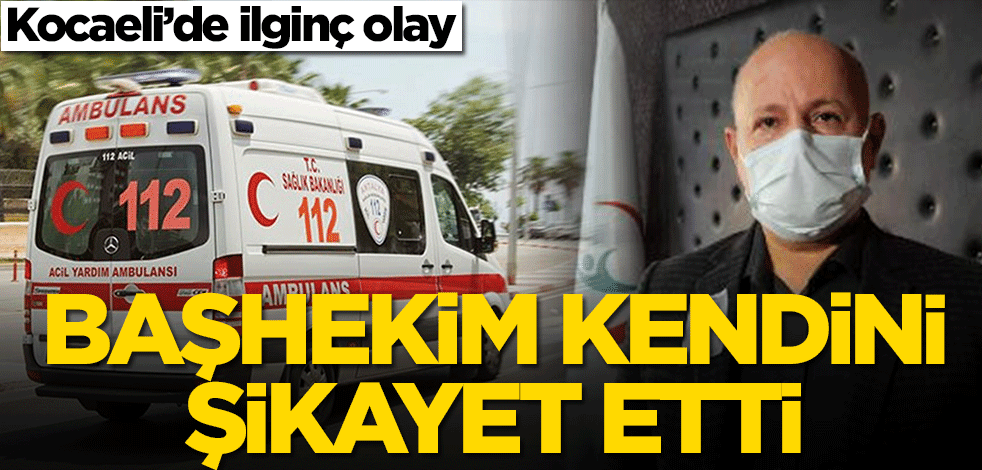 Kocaeli’de ilginç olay! Başhekim kendini şikayet etti