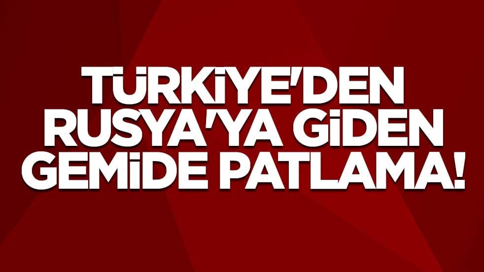 Kocaeli'de Rusya'ya giden gemide patlama!