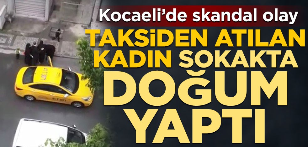 Kocaeli’de skandal olay! Taksiden atılan kadın sokakta doğum yaptı