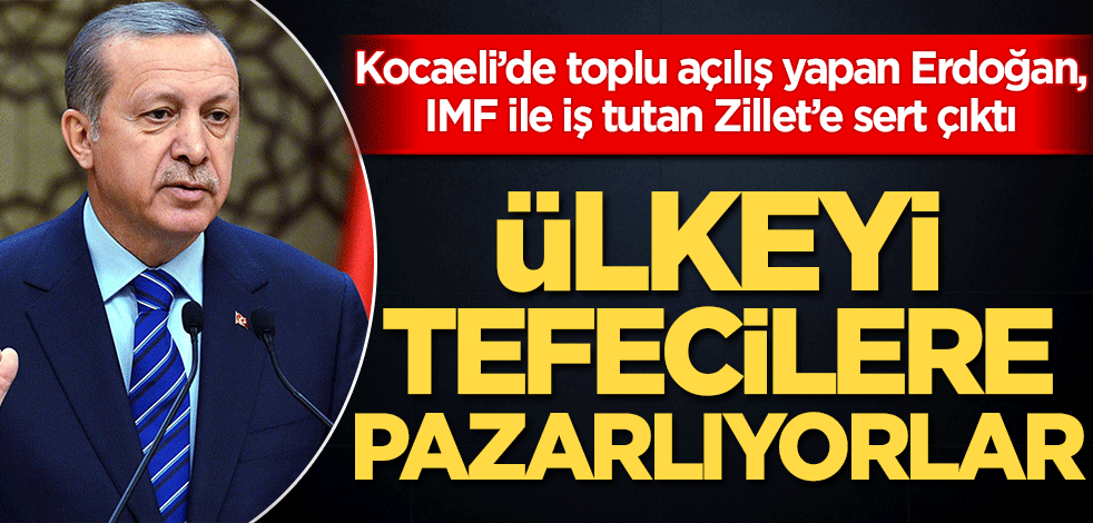 Kocaeli’de toplu açılış yapan Erdoğan, IMF ile iş tutan Zillet’e sert çıktı: Ülkeyi tefecilere pazarlıyorlar!