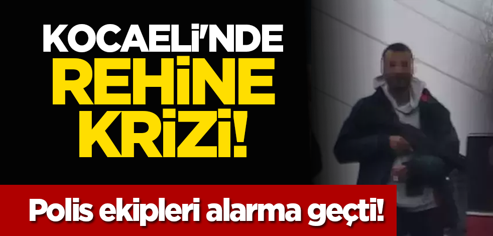 Kocaeli'nde rehine krizi! Polis ekipleri alarma geçti!