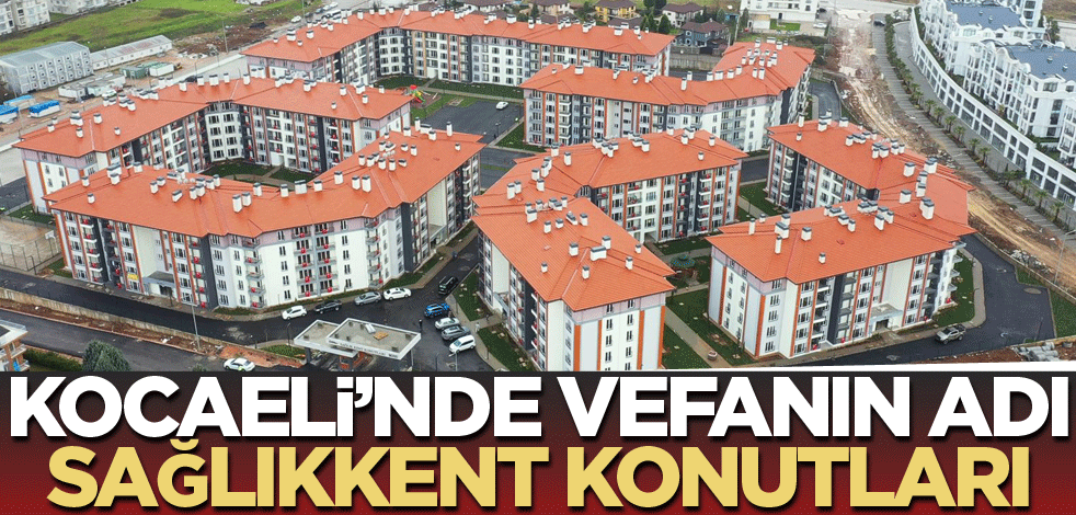 Kocaeli’nde vefanın adı; Sağlıkkent Konutları