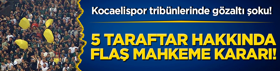Kocaelispor tribünlerinde gözaltı şoku! 5 taraftar hakkında flaş mahkeme kararı!