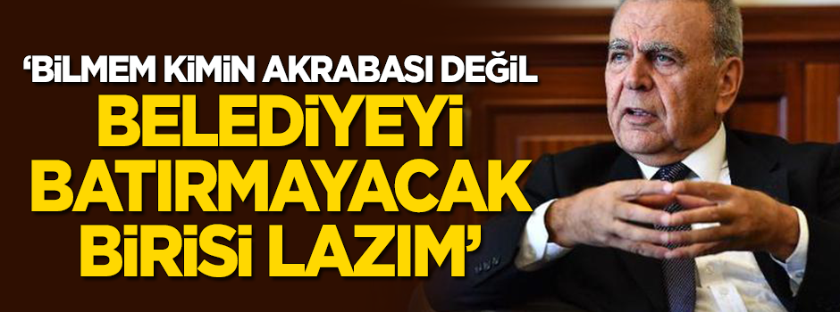 Kocaoğlu: Bilmem kimin akrabası değil, belediyeyi batırmayacak birisi lazım