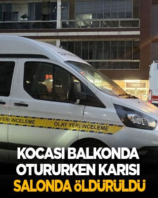 Kocası balkonda otururken karısı salonda öldürüldü