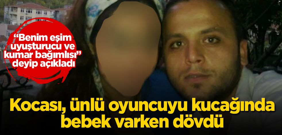 Kocası, ünlü oyuncuyu kucağında bebek varken dövdü! "Benim eşim uyuşturucu ve kumar bağımlısı" deyip açıkladı