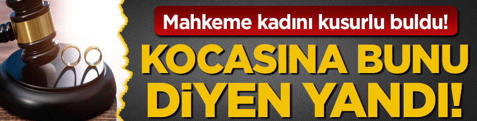 Kocasına bunu diyen yandı: Mahkeme kadını kusurlu buldu!