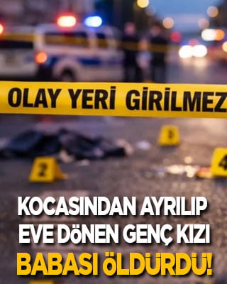 Kocasından ayrılıp eve dönen genç kadını babası öldürdü