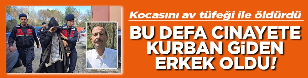 Kocasını av tüfeği ile öldürdü Bu defa cinayete kurban giden erkek oldu!