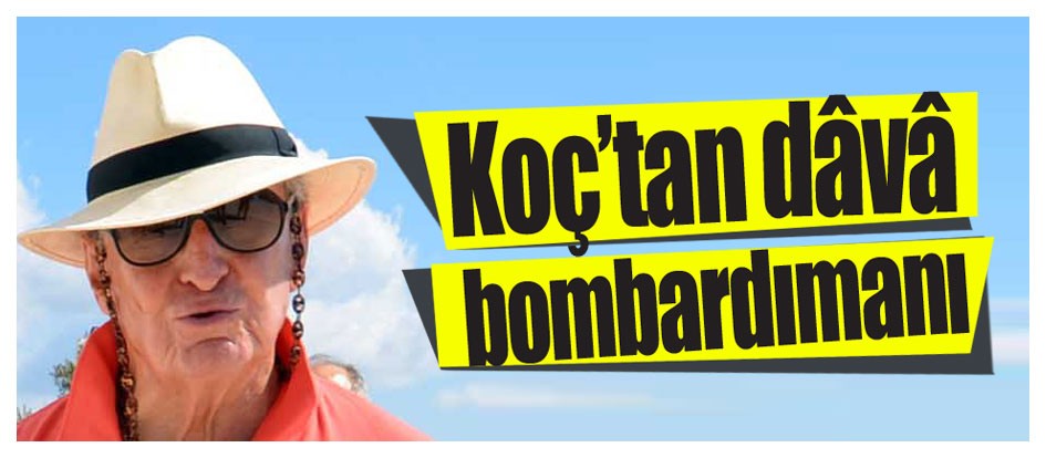 Koç’tan dâvâ bombardımanı