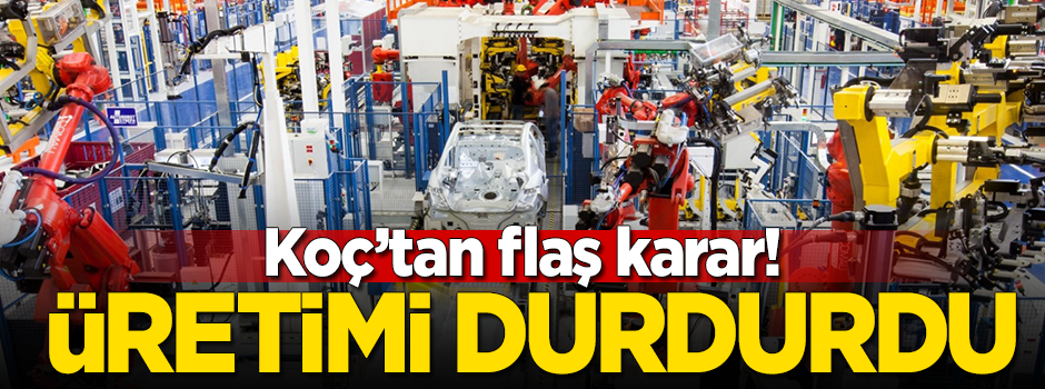 Koç'tan flaş karar! Üretimi durdurdu
