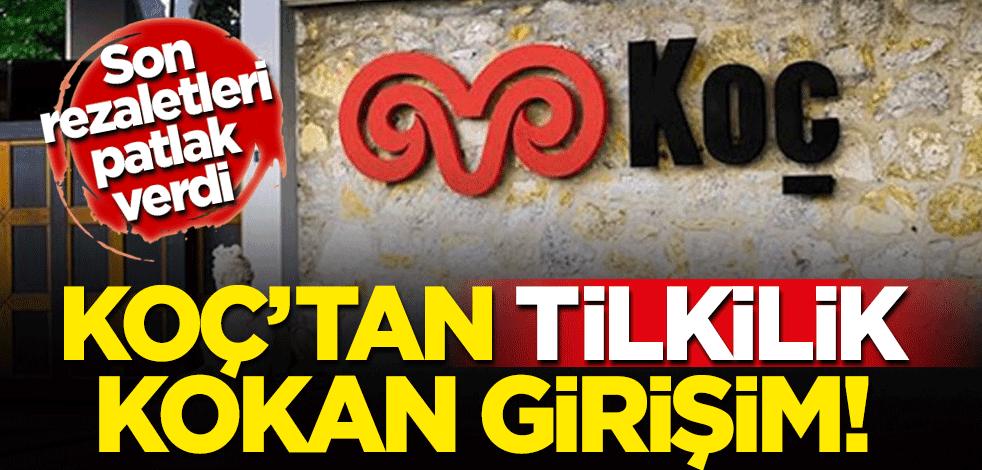 Koç’tan pisliğini örtbas etme çabası!