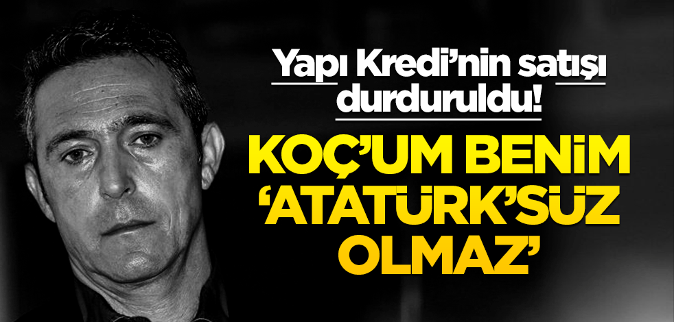Koç’um benim: ‘Atatürk’süz olmaz!’