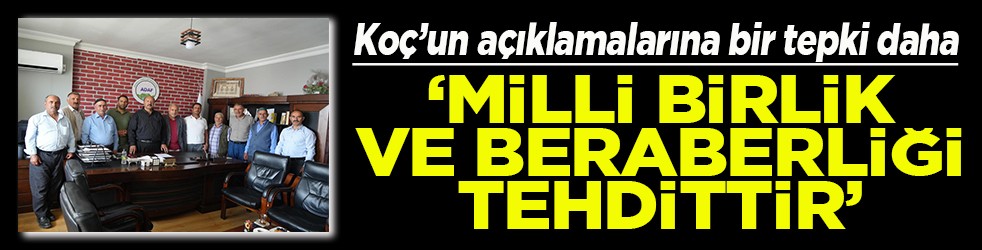 Koç’un açıklamalarına bir tepki daha Milli birlik ve beraberliğe tehdittir