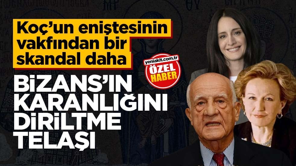 Koç’un eniştesinin vakfından bir skandal daha! Bizans’ın karanlığını diriltme telaşı