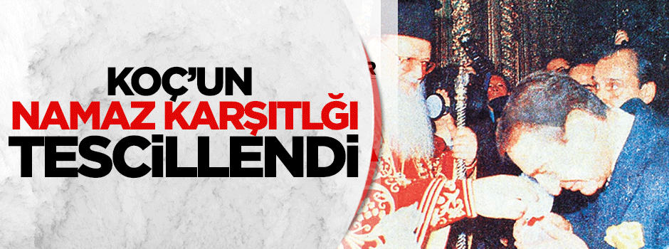 Koç’un namaz karşıtlığı tescillendi