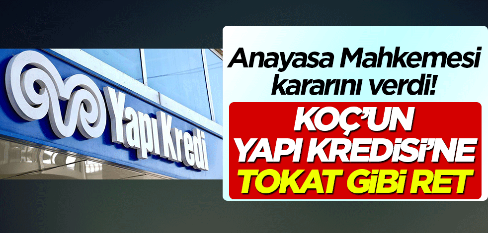 Koç'un Yapı Kredisi'ne Anayasa Mahkemesi'nden tokat gibi ret!