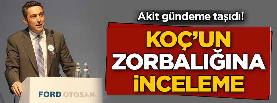 Koç’un zorbalığına inceleme