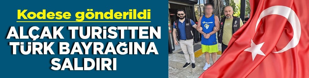 Kodese gönderildi Alçak turistten Türk bayrağına saldırı