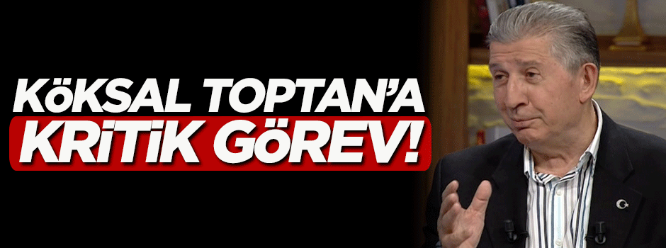 Köksal Toptan'a kritik görev!