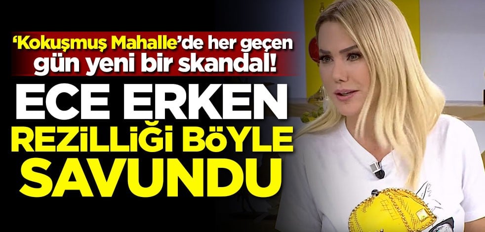 ‘Kokuşmuş Mahalle’de her geçen gün yeni bir skandal! Ece Erken rezilliği böyle savundu